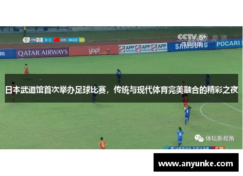 日本武道馆首次举办足球比赛，传统与现代体育完美融合的精彩之夜